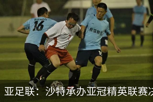 亚足联：沙特承办亚冠精英联赛决赛阶段至29年 无其他国家申办