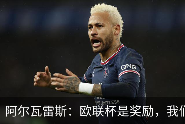 阿尔瓦雷斯：欧联杯是奖励，我们要带着斗志出发！