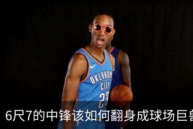 6尺7的中锋该如何翻身成球场巨兽？